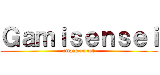 Ｇａｍｉｓｅｎｓｅｉ (attack on red)
