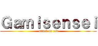 Ｇａｍｉｓｅｎｓｅｉ (attack on red)