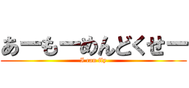 あーもーめんどくせー (I can fly)