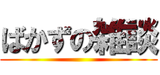 ばかずの雑談 ()