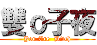 雙ｏ子夜 (You Are  Bitch)