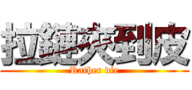 拉鏈夾到皮 (Rather die)
