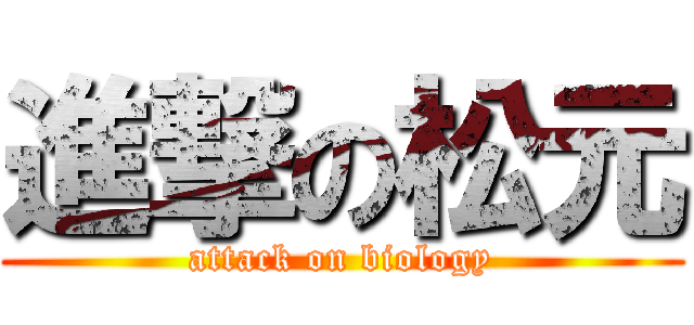 進撃の松元 (attack on biology)