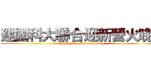 建國科大聯合迎新營火晚會 (Partytime for ding-dong)