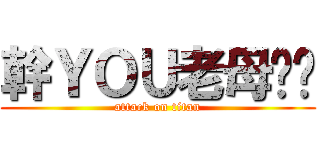 幹ＹＯＵ老母雞掰 (attack on titan)