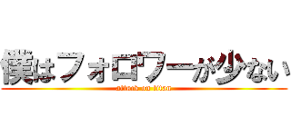 僕はフォロワーが少ない (attack on titan)