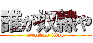 誰が奴隷や (attack on titan)