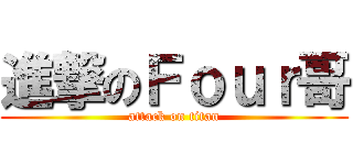 進撃のＦｏｕｒ哥 (attack on titan)