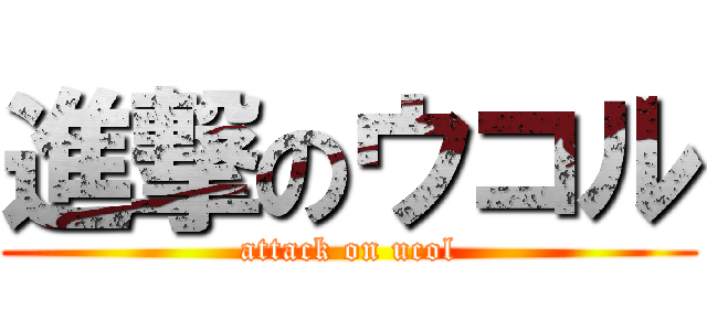 進撃のウコル (attack on ucol)