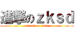 進撃のｚｋｓｄ (attack on zksd)
