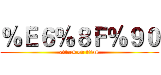 ％Ｅ６％８Ｆ％９０ (attack on titan)