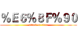 ％Ｅ６％８Ｆ％９０ (attack on titan)