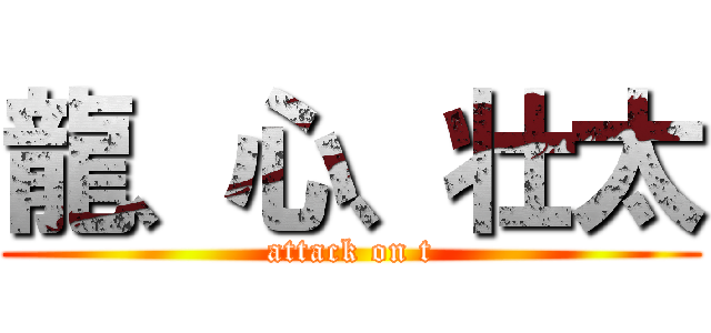 龍、心、壮太 (attack on t)