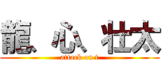 龍、心、壮太 (attack on t)