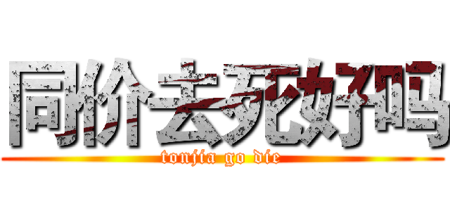 同价去死好吗 (tonjia go die)