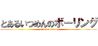 とあるいつめんのボーリング (attack on titan)