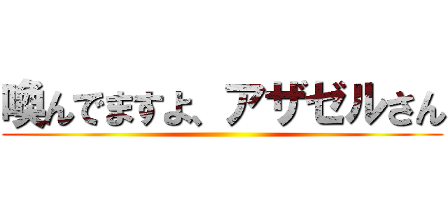 喚んでますよ、アザゼルさん ()