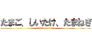 たまご、しいたけ、たまねぎ (attack on titan)