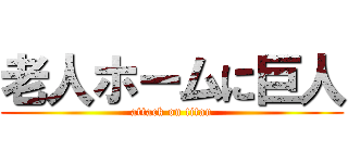 老人ホームに巨人 (attack on titan)