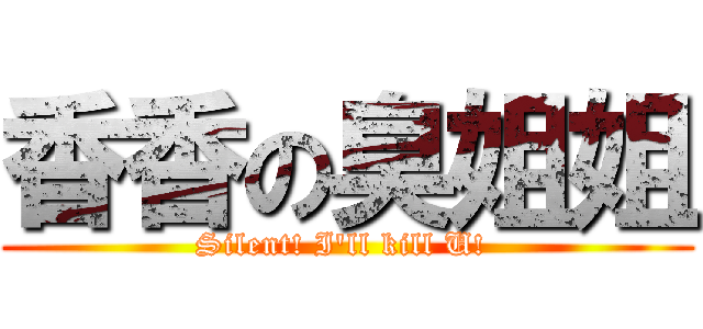 香香の臭姐姐 (Silent! I\'ll kill U! )