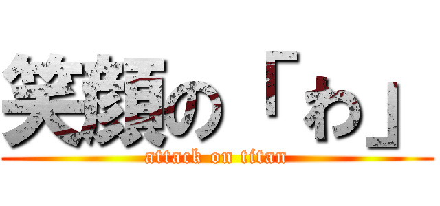 笑顔の「 わ」 (attack on titan)