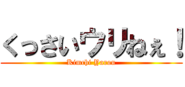 くっさいウリねぇ！ (Kimchi Yarou)