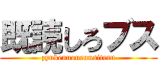 既読しろブス (zyukennouennsiteru)