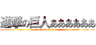 進撃の巨人ああああああ (attack on titan)