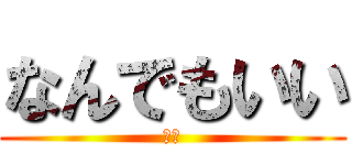 なんでもいい (雑食)