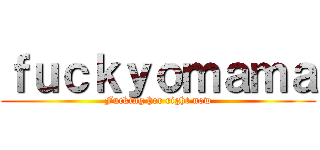 ｆｕｃｋｙｏｍａｍａ (Fucking her right now)