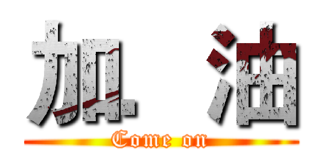 加．油 (Come on)