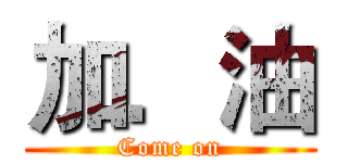 加．油 (Come on)