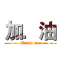 加．油 (Come on)