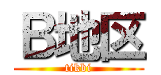 Ｂ地区 (tikbi)