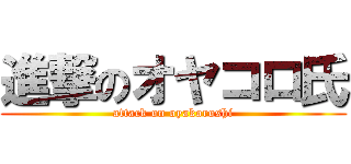 進撃のオヤコロ氏 (attack on oyakoroshi)