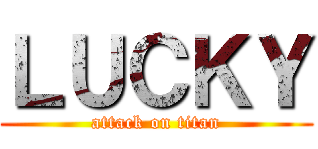 ＬＵＣＫＹ (attack on titan)