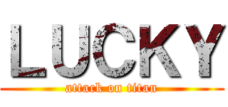 ＬＵＣＫＹ (attack on titan)