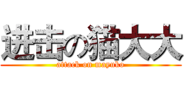 进击の猫大大 (attack on mayuko)