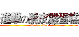 進撃の脆皮雞蛋糕 (attack on titan)