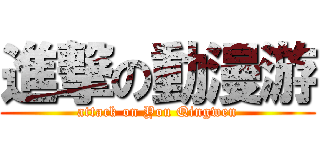 進撃の動漫游 (attack on You Qingwen)