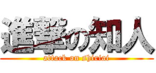 進撃の知人 (attack on shiriai)