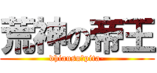 荒神の帝王 (dhiausu・pita-)