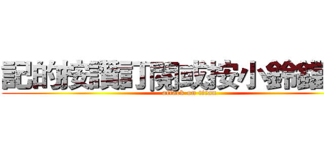 記的按讚訂閱或按小鈴鐺喔～ (attack on titan)