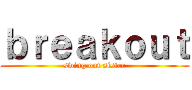 ｂｒｅａｋｏｕｔ (swing out sister)