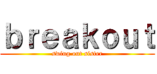 ｂｒｅａｋｏｕｔ (swing out sister)