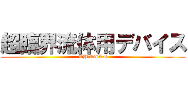 超臨界流体用デバイス (THおRinKai)