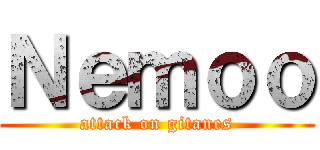 Ｎｅｍｏｏ (attack on gitanes)