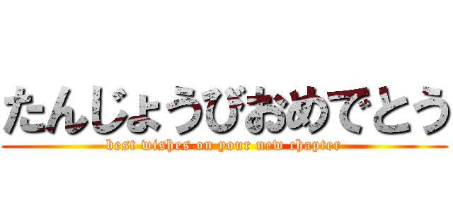 たんじょうびおめでとう (best wishes on your new chapter)