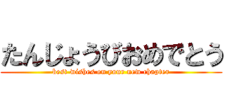 たんじょうびおめでとう (best wishes on your new chapter)