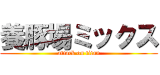 養豚場ミックス (attack on titan)